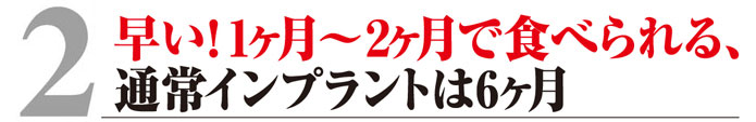 3.早い！１ヶ月～２カ月で食べられる、通常インプラントは６カ月