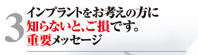 4.インプラントをお考えの方に知らないと、ご損です。重要メッセージ